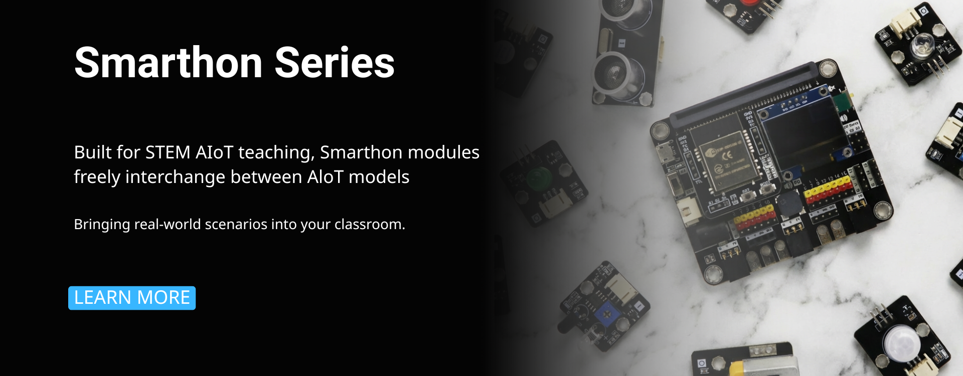 Smarthon Series Built for STEM IoT teaching, Smarthon modules freely interchange between loT models Bringing real-world scenarios into your classroom. LEARN MORE (3)